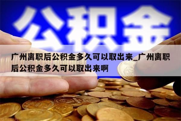 广州离职后公积金多久可以取出来_广州离职后公积金多久可以取出来啊